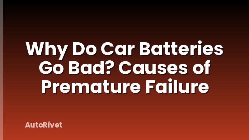 Why Do Car Batteries Go Bad? Causes of Premature Failure