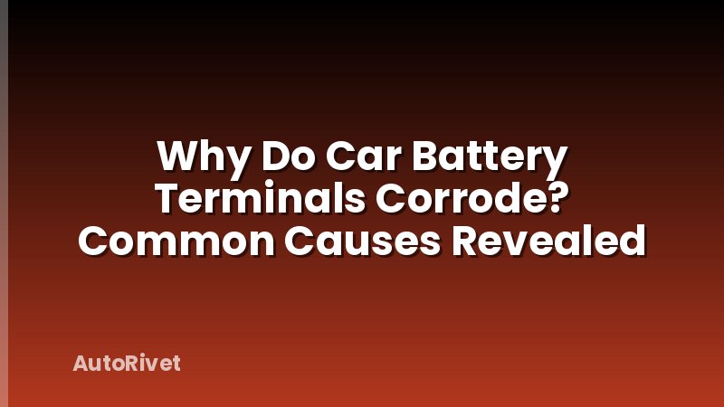 Why Do Car Battery Terminals Corrode? Common Causes Revealed