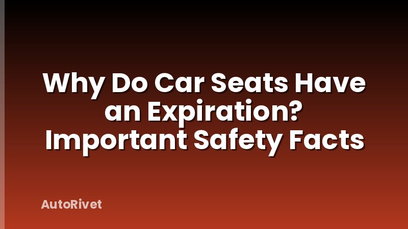 Why Do Car Seats Have an Expiration? Important Safety Facts
