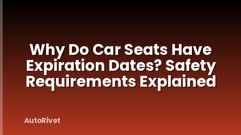 Why Do Car Seats Have Expiration Dates? Safety Requirements Explained