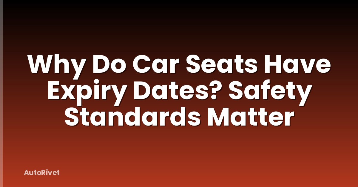 Why Do Car Seats Have Expiry Dates? Safety Standards Matter