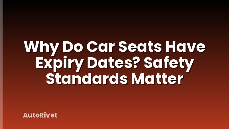 Why Do Car Seats Have Expiry Dates? Safety Standards Matter