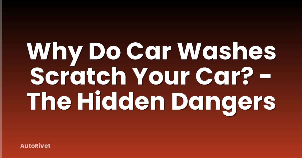 Why Do Car Washes Scratch Your Car? - The Hidden Dangers