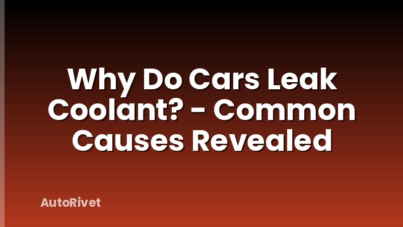 Why Do Cars Leak Coolant? - Common Causes Revealed