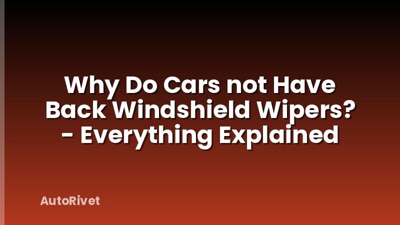 Why Do Cars not Have Back Windshield Wipers? - Everything Explained