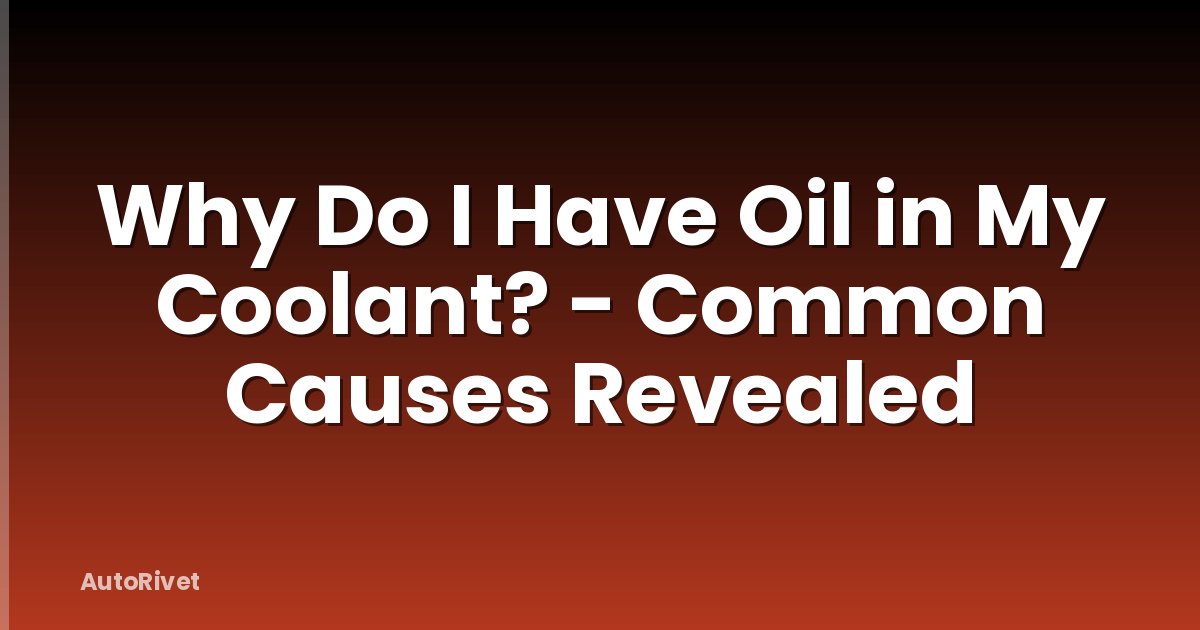 Why Do I Have Oil in My Coolant? - Common Causes Revealed