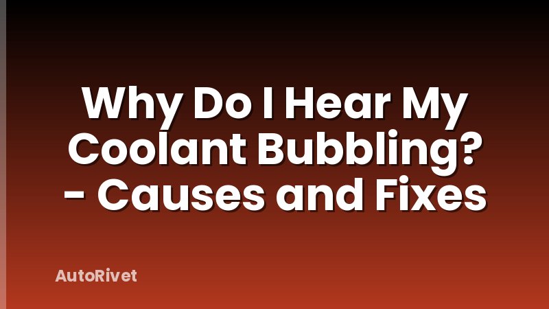 Why Do I Hear My Coolant Bubbling? - Causes and Fixes