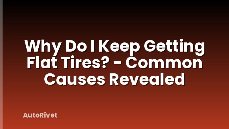 Why Do I Keep Getting Flat Tires? - Common Causes Revealed