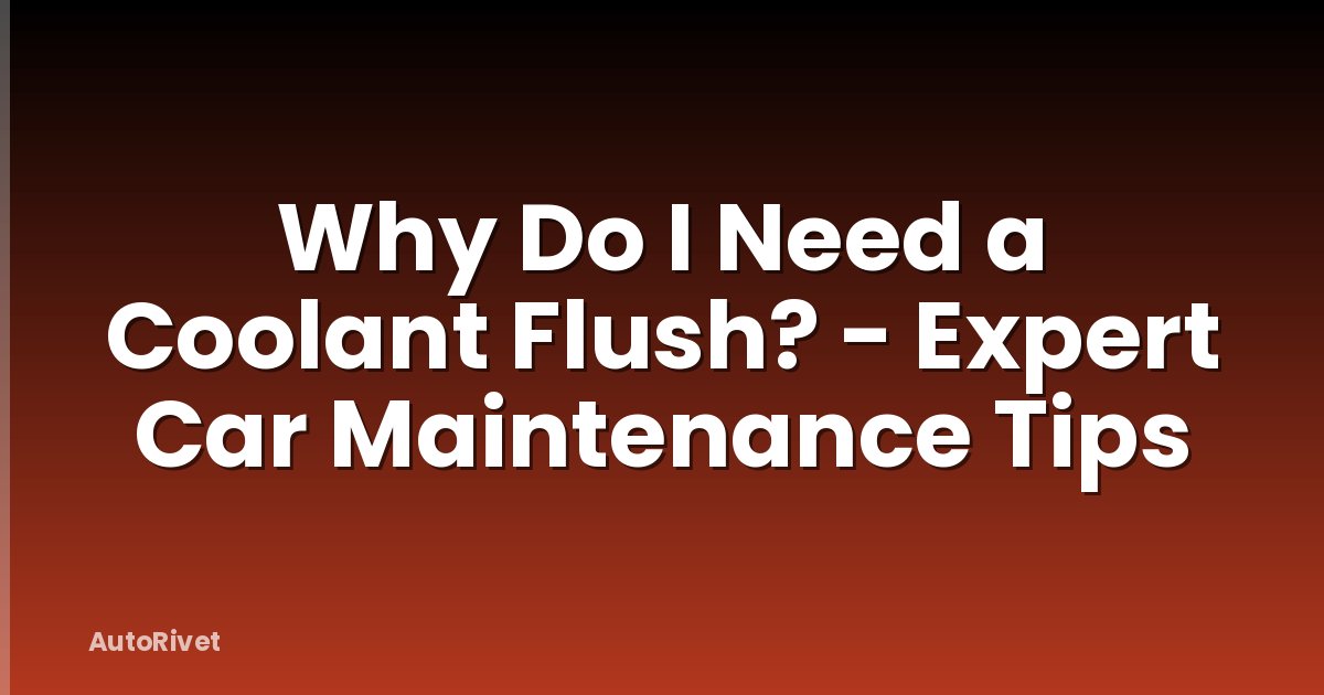 Why Do I Need a Coolant Flush? - Expert Car Maintenance Tips