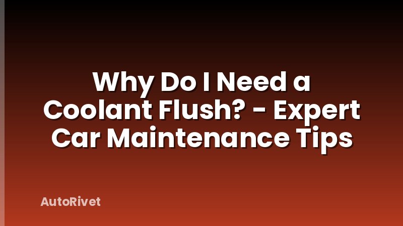 Why Do I Need a Coolant Flush? - Expert Car Maintenance Tips