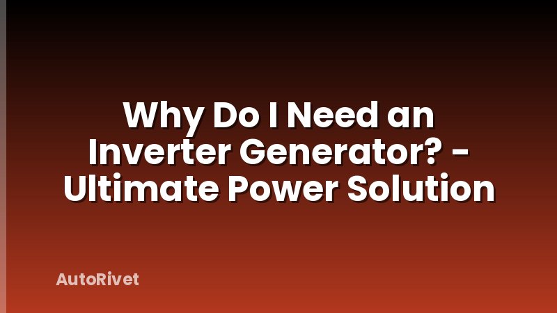 Why Do I Need an Inverter Generator? - Ultimate Power Solution