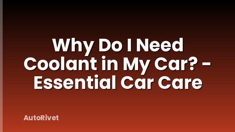 Why Do I Need Coolant in My Car? - Essential Car Care