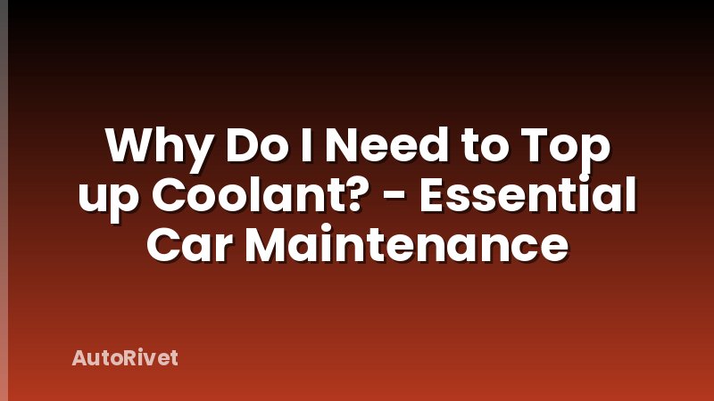 Why Do I Need to Top up Coolant? - Essential Car Maintenance