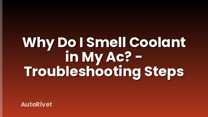 Why Do I Smell Coolant in My Ac? - Troubleshooting Steps