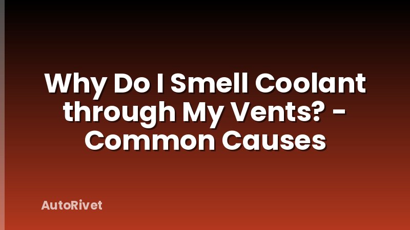 Why Do I Smell Coolant through My Vents? - Common Causes