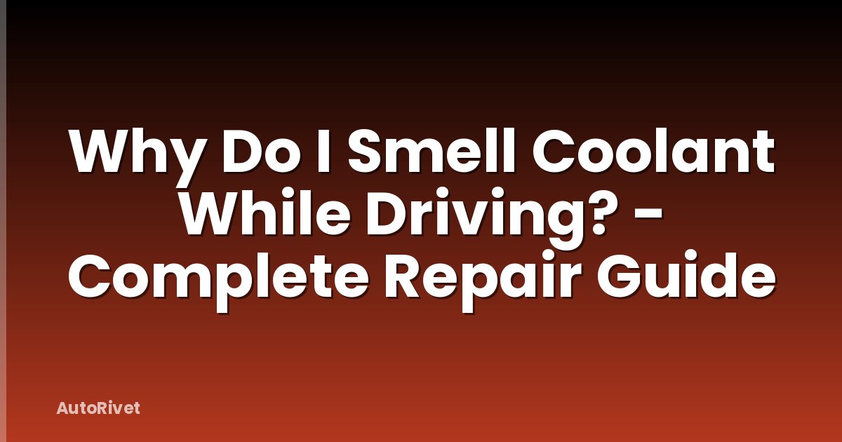Why Do I Smell Coolant While Driving? - Complete Repair Guide