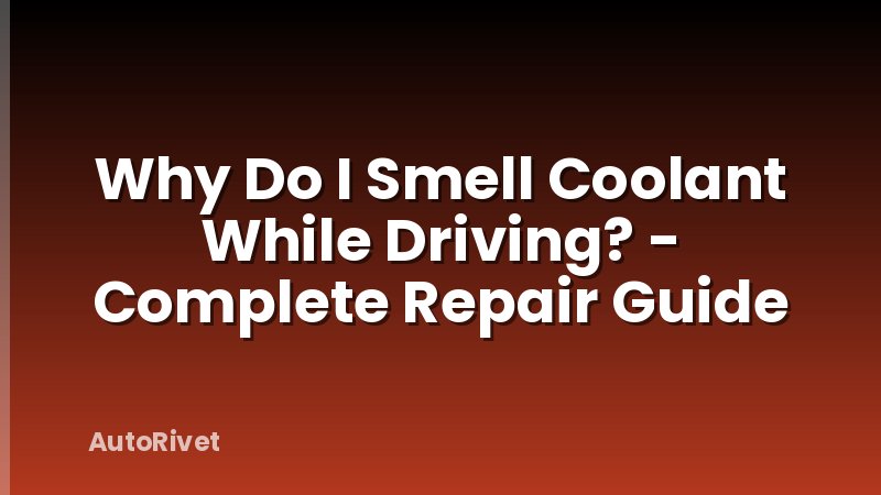 Why Do I Smell Coolant While Driving? - Complete Repair Guide