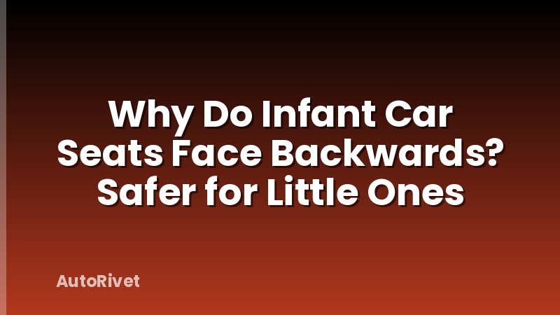 Why Do Infant Car Seats Face Backwards? Safer for Little Ones