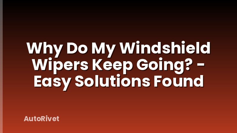 Why Do My Windshield Wipers Keep Going? - Easy Solutions Found
