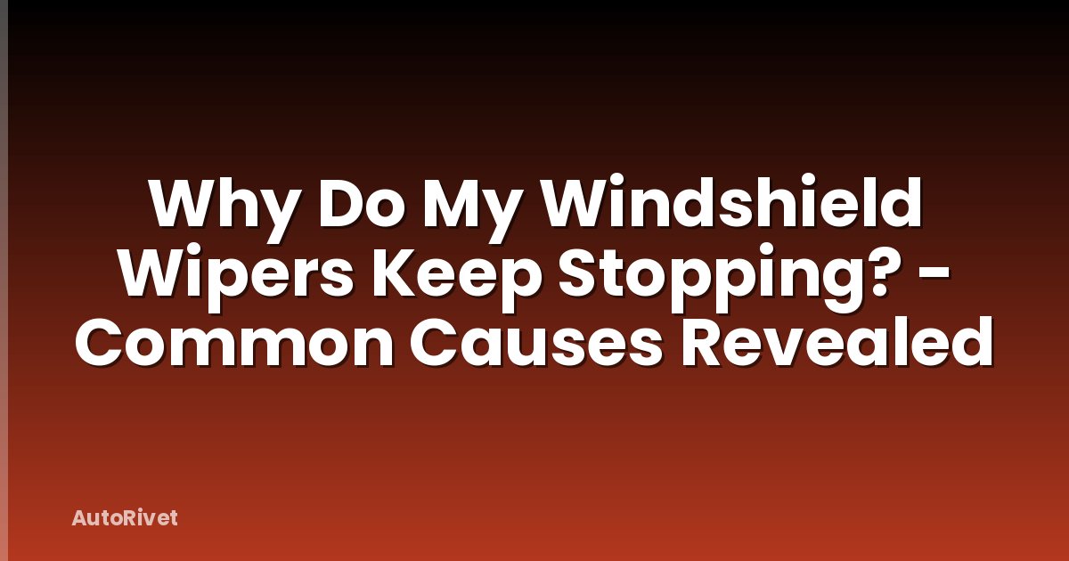 Why Do My Windshield Wipers Keep Stopping? - Common Causes Revealed