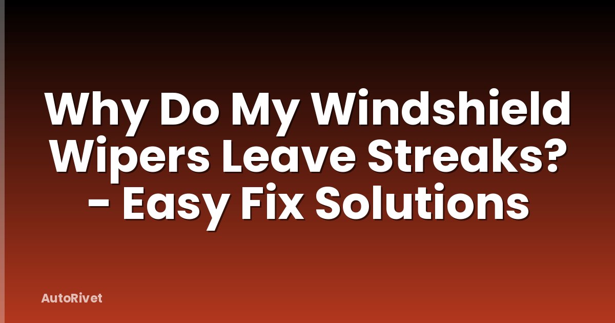 Why Do My Windshield Wipers Leave Streaks? - Easy Fix Solutions