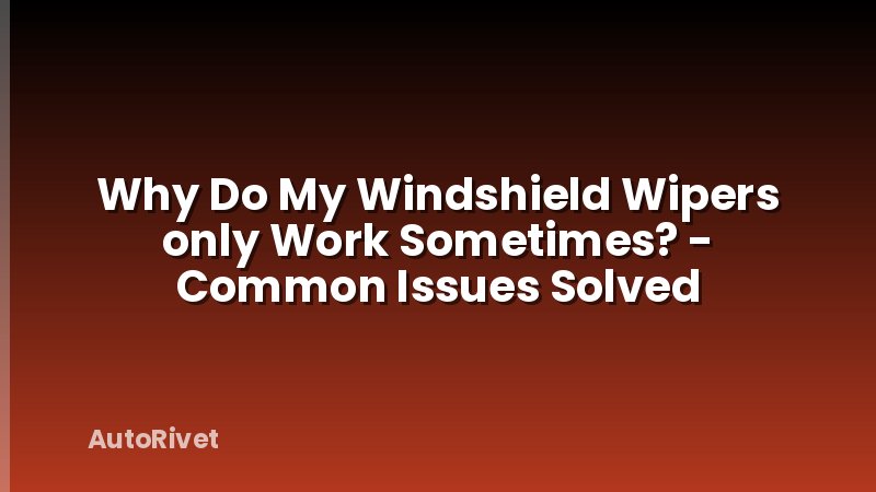 Why Do My Windshield Wipers only Work Sometimes? - Common Issues Solved