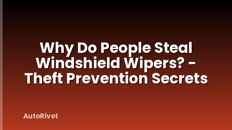 Why Do People Steal Windshield Wipers? - Theft Prevention Secrets