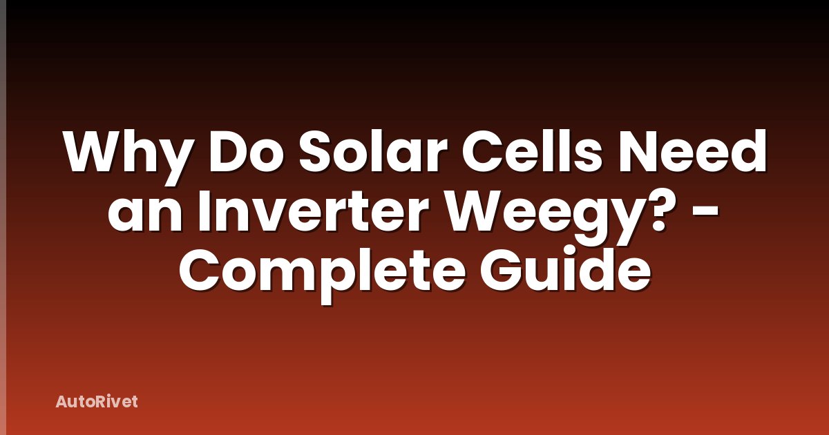 Why Do Solar Cells Need an Inverter Weegy? - Complete Guide
