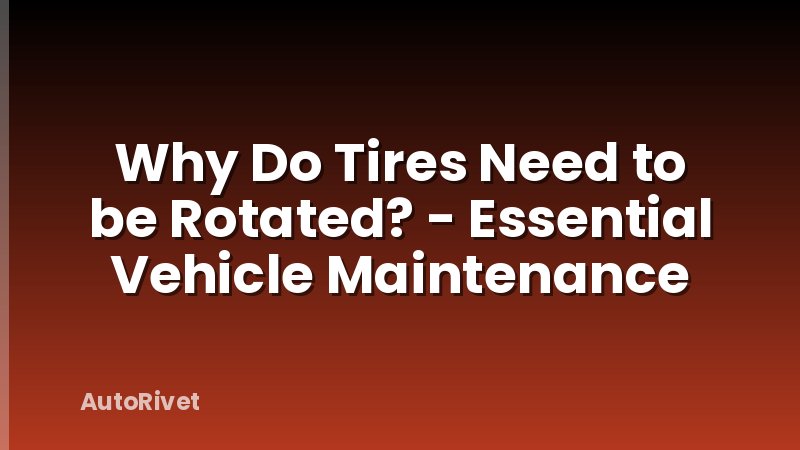 Why Do Tires Need to be Rotated? - Essential Vehicle Maintenance