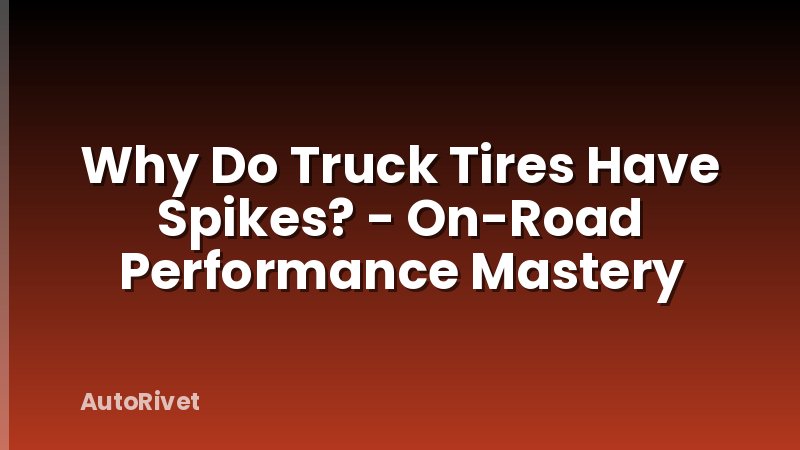 Why Do Truck Tires Have Spikes? - On-Road Performance Mastery