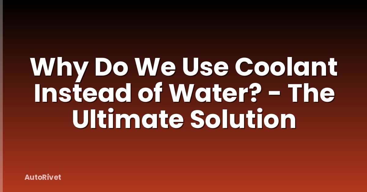 Why Do We Use Coolant Instead of Water? - The Ultimate Solution