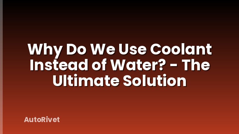 Why Do We Use Coolant Instead of Water? - The Ultimate Solution