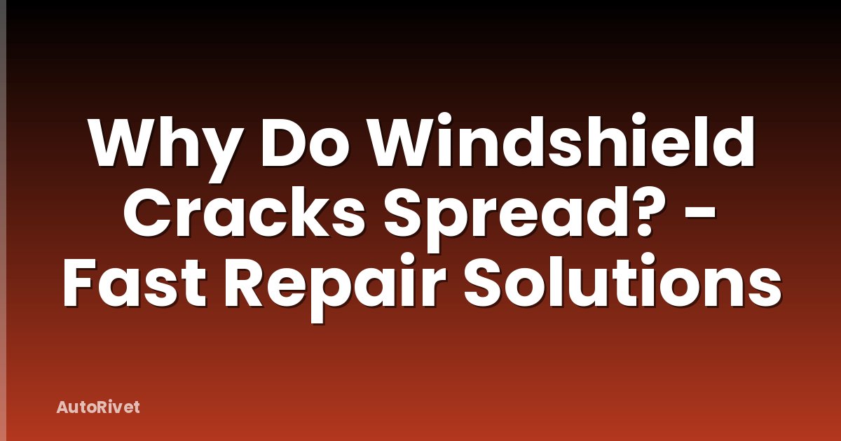 Why Do Windshield Cracks Spread? - Fast Repair Solutions