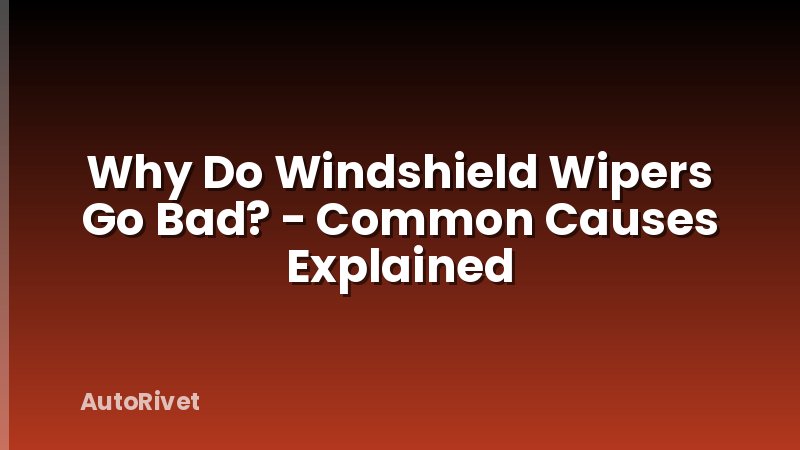 Why Do Windshield Wipers Go Bad? - Common Causes Explained