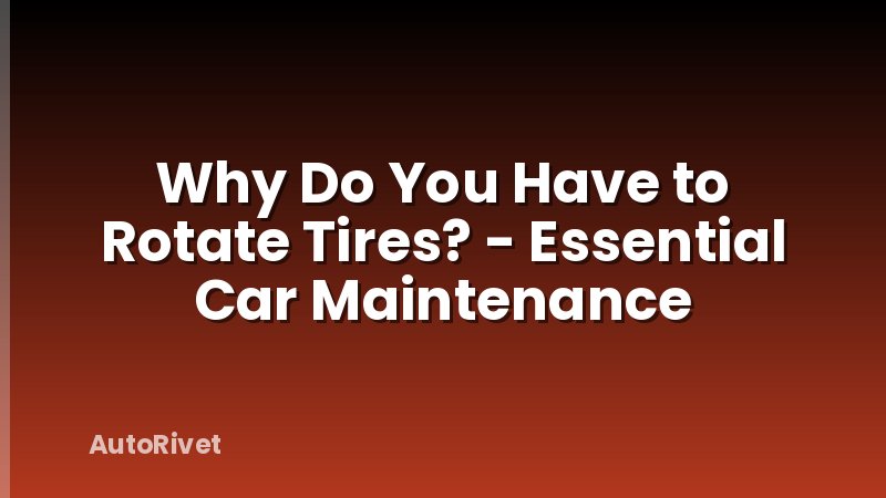 Why Do You Have to Rotate Tires? - Essential Car Maintenance