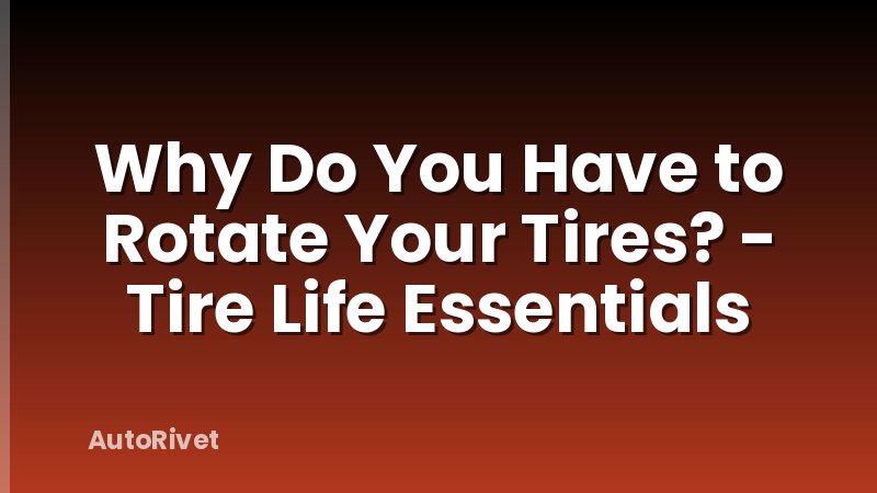 Why Do You Have to Rotate Your Tires? - Tire Life Essentials