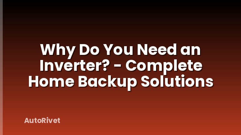 Why Do You Need an Inverter? - Complete Home Backup Solutions