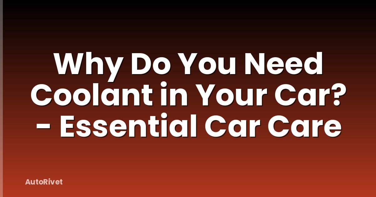 Why Do You Need Coolant in Your Car? - Essential Car Care
