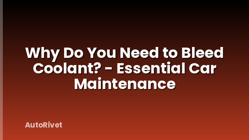 Why Do You Need to Bleed Coolant? - Essential Car Maintenance