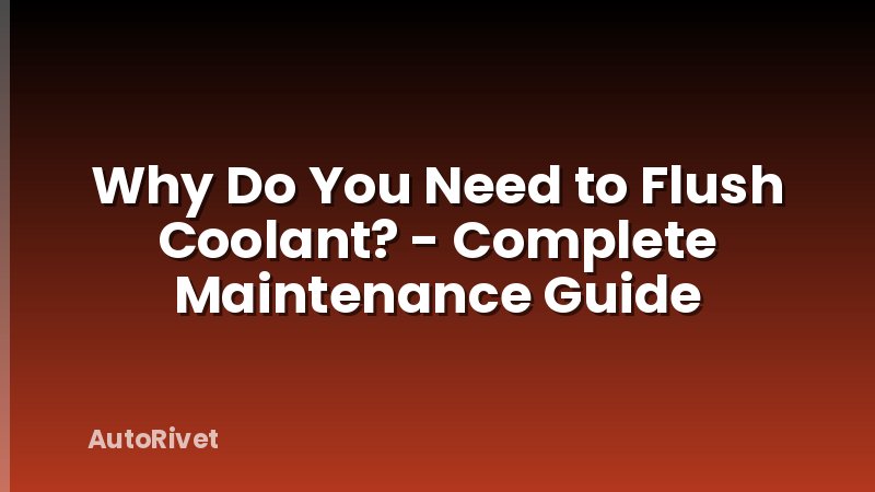 Why Do You Need to Flush Coolant? - Complete Maintenance Guide