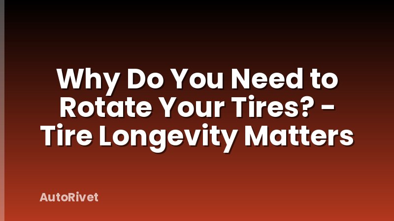 Why Do You Need to Rotate Your Tires? - Tire Longevity Matters