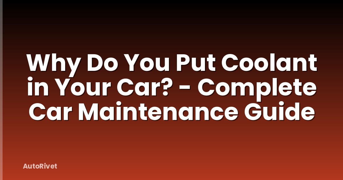Why Do You Put Coolant in Your Car? - Complete Car Maintenance Guide