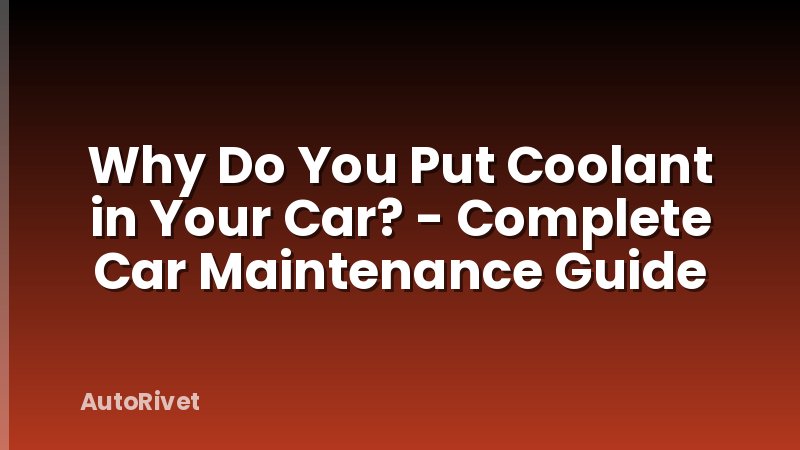 Why Do You Put Coolant in Your Car? - Complete Car Maintenance Guide