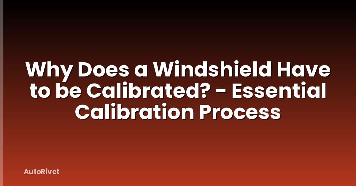 Why Does a Windshield Have to be Calibrated? - Essential Calibration Process