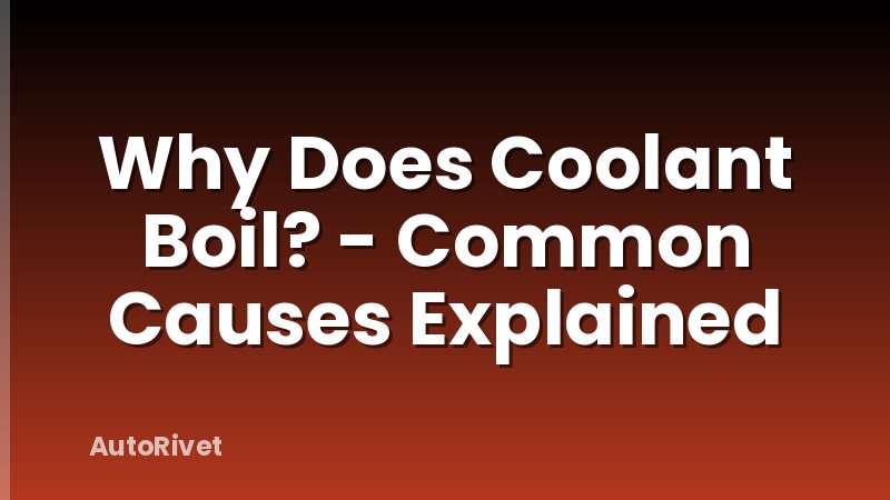 Why Does Coolant Boil? - Common Causes Explained