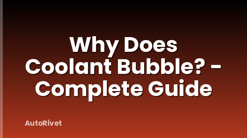 Why Does Coolant Bubble? - Complete Guide