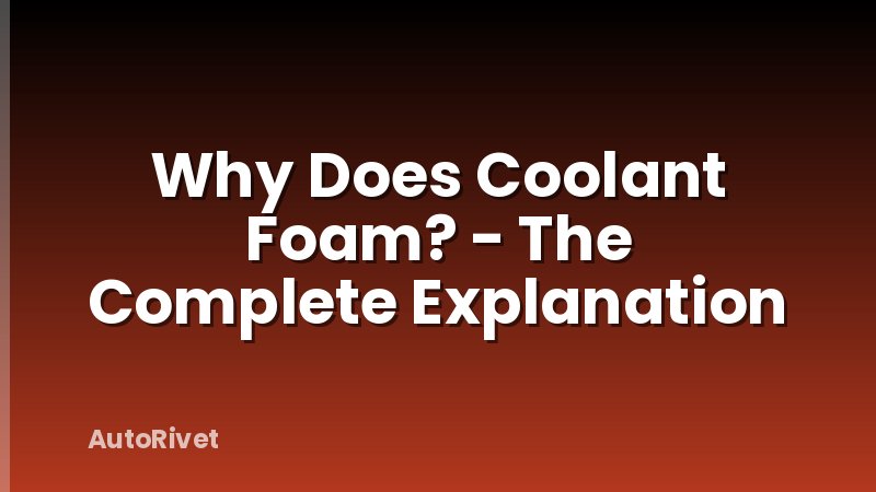 Why Does Coolant Foam? - The Complete Explanation