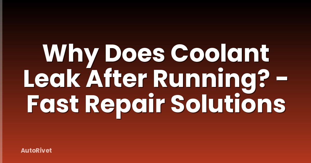 Why Does Coolant Leak After Running? - Fast Repair Solutions