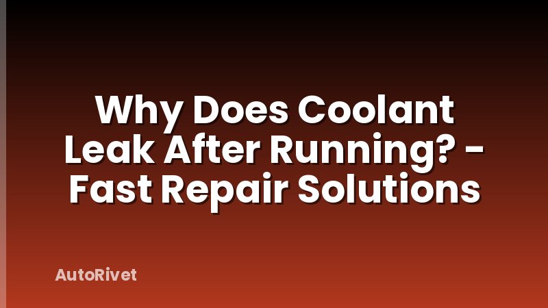 Why Does Coolant Leak After Running? - Fast Repair Solutions