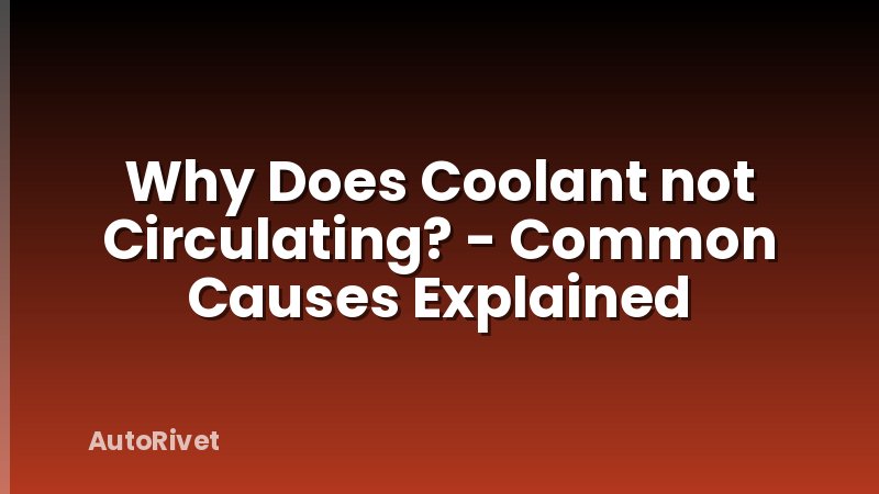Why Does Coolant not Circulating? - Common Causes Explained